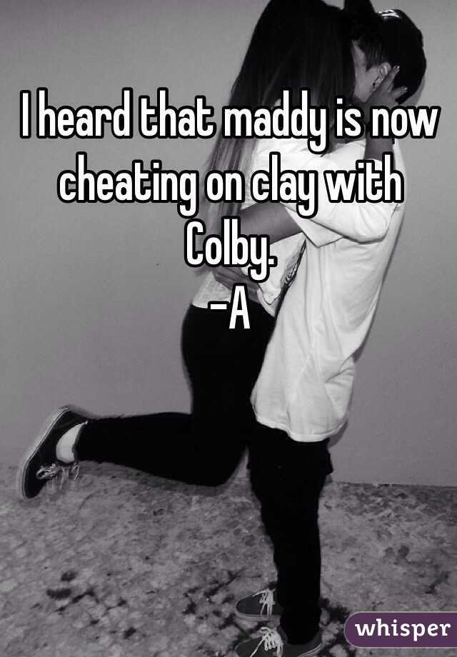 I heard that maddy is now cheating on clay with Colby. 
-A