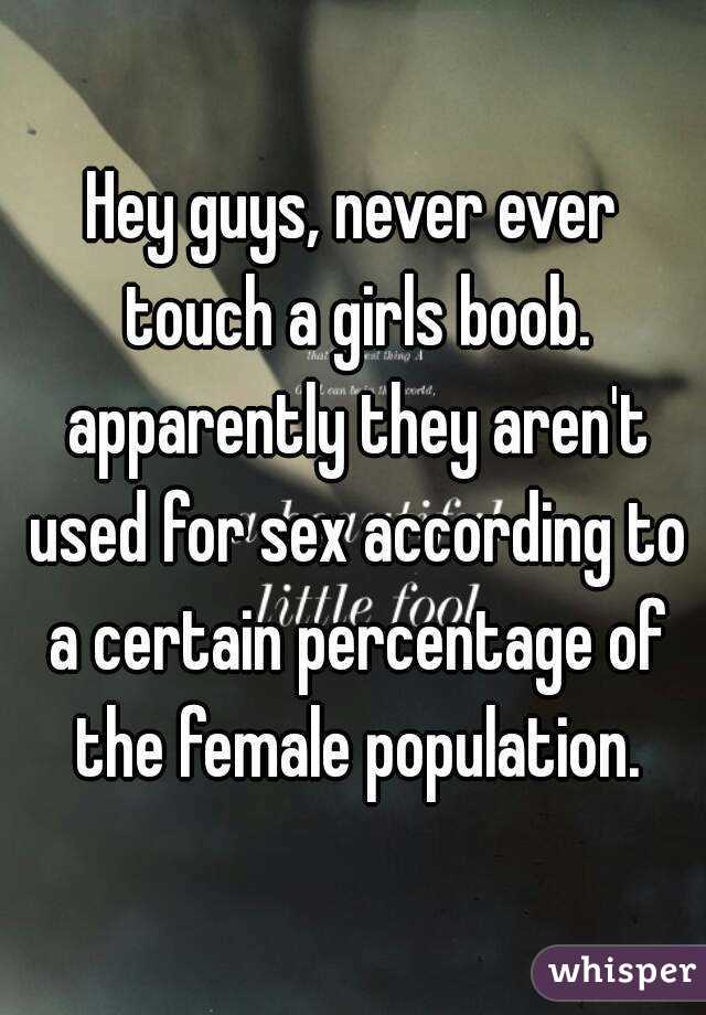 Hey guys, never ever touch a girls boob. apparently they aren't used for sex according to a certain percentage of the female population.