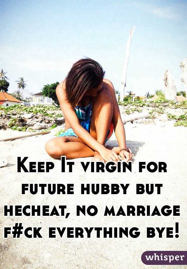 Keep It virgin for future hubby but hecheat, no marriage f#ck everything bye!