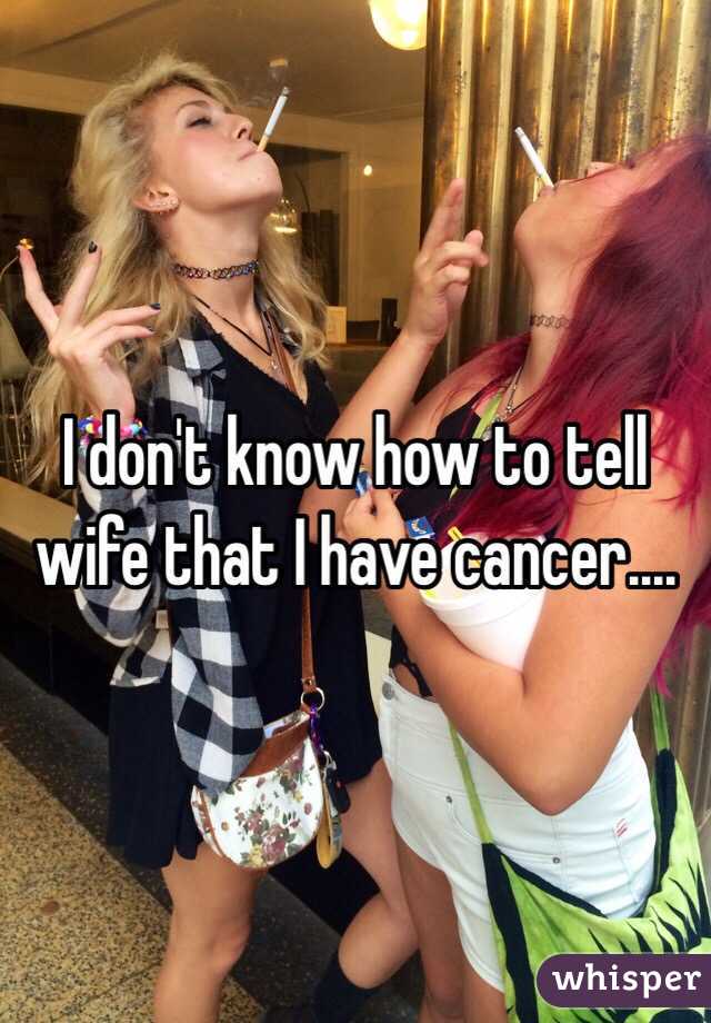 I don't know how to tell wife that I have cancer....