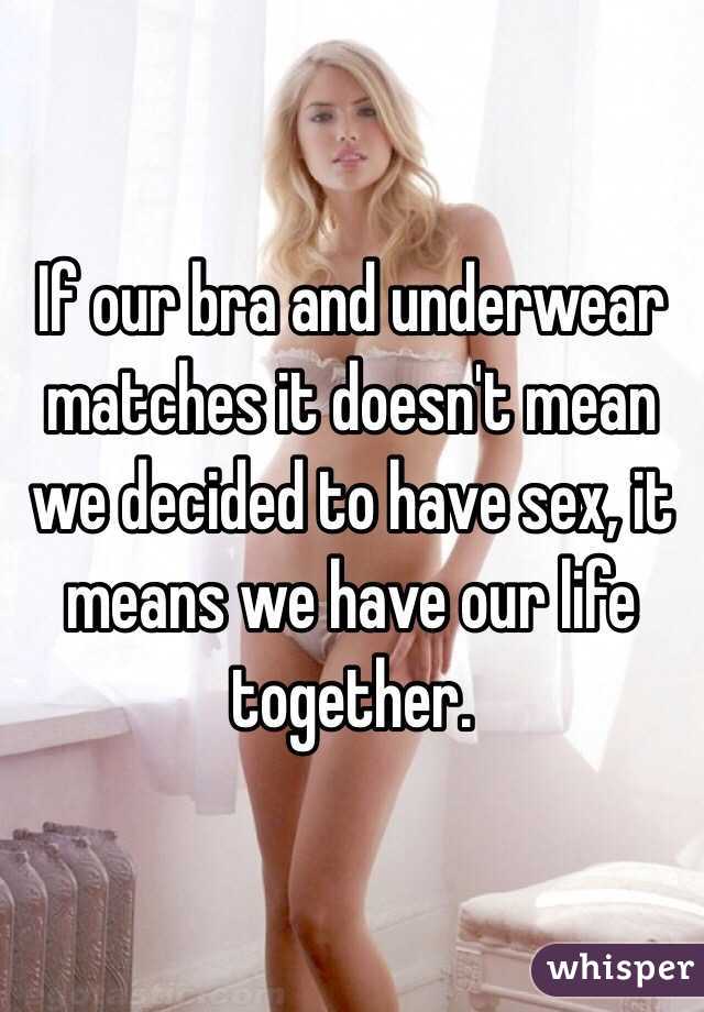 If our bra and underwear matches it doesn't mean we decided to have sex, it means we have our life together.