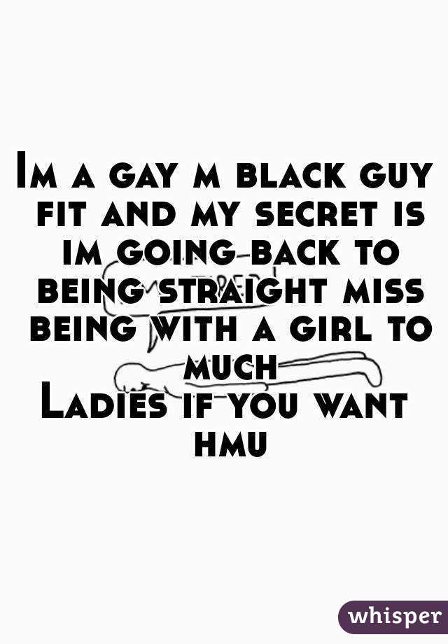 Im a gay m black guy fit and my secret is im going back to being straight miss being with a girl to much
Ladies if you want hmu