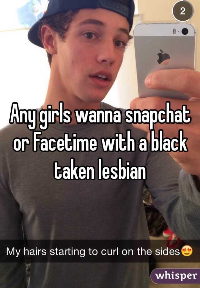 Any girls wanna snapchat or Facetime with a black taken lesbian
