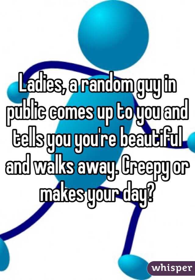 Ladies, a random guy in public comes up to you and tells you you're beautiful and walks away. Creepy or makes your day?