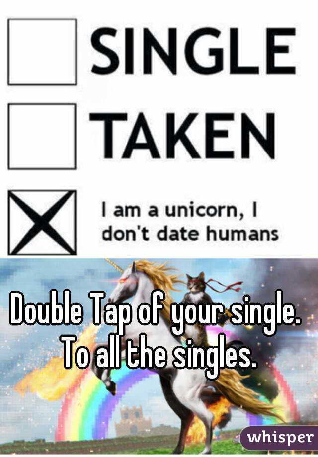 Double Tap of your single. To all the singles.