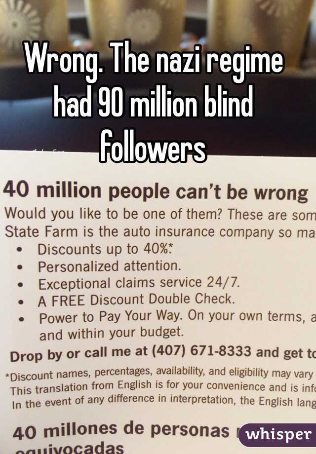 Wrong. The nazi regime had 90 million blind followers 