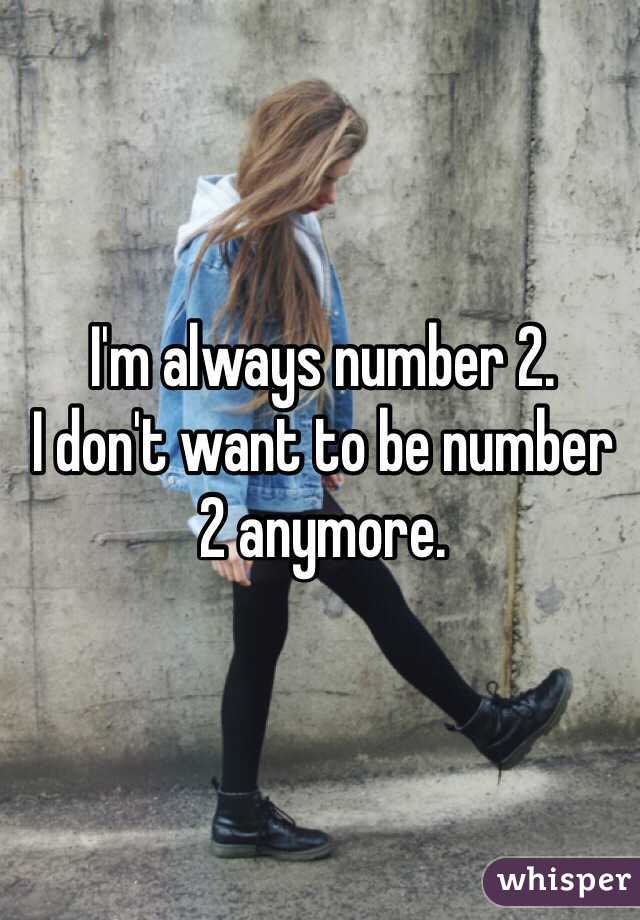 I'm always number 2. 
I don't want to be number 2 anymore.