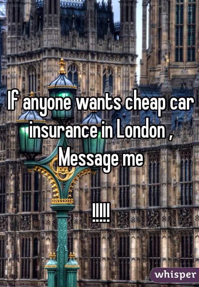 If anyone wants cheap car insurance in London , Message me 

!!!!!
