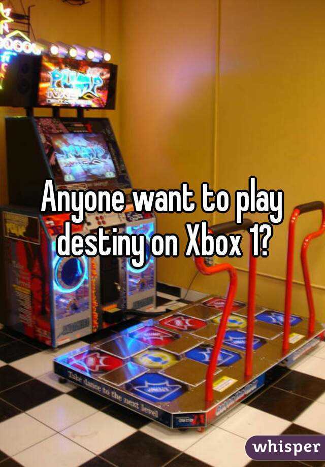 Anyone want to play destiny on Xbox 1?