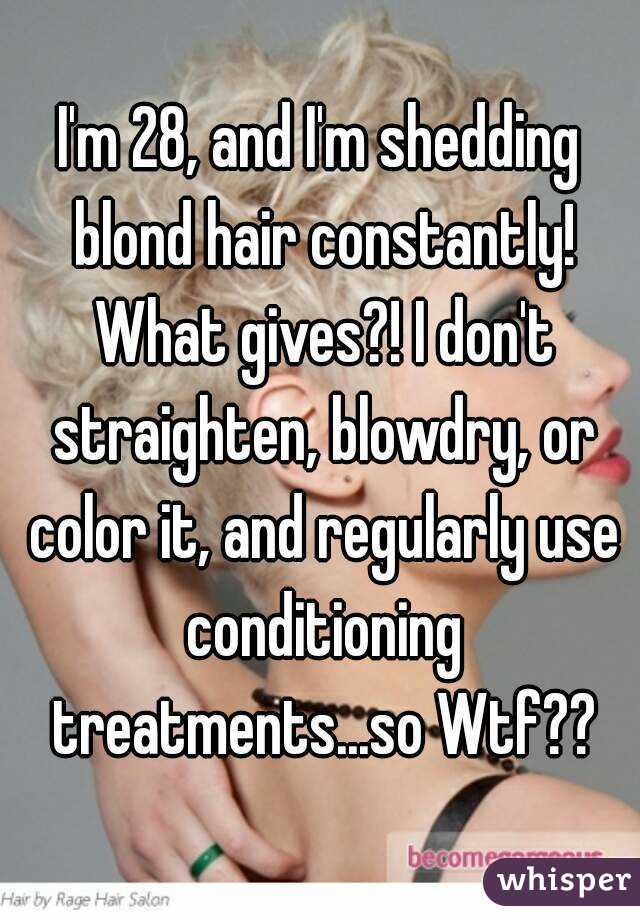 I'm 28, and I'm shedding blond hair constantly! What gives?! I don't straighten, blowdry, or color it, and regularly use conditioning treatments...so Wtf??