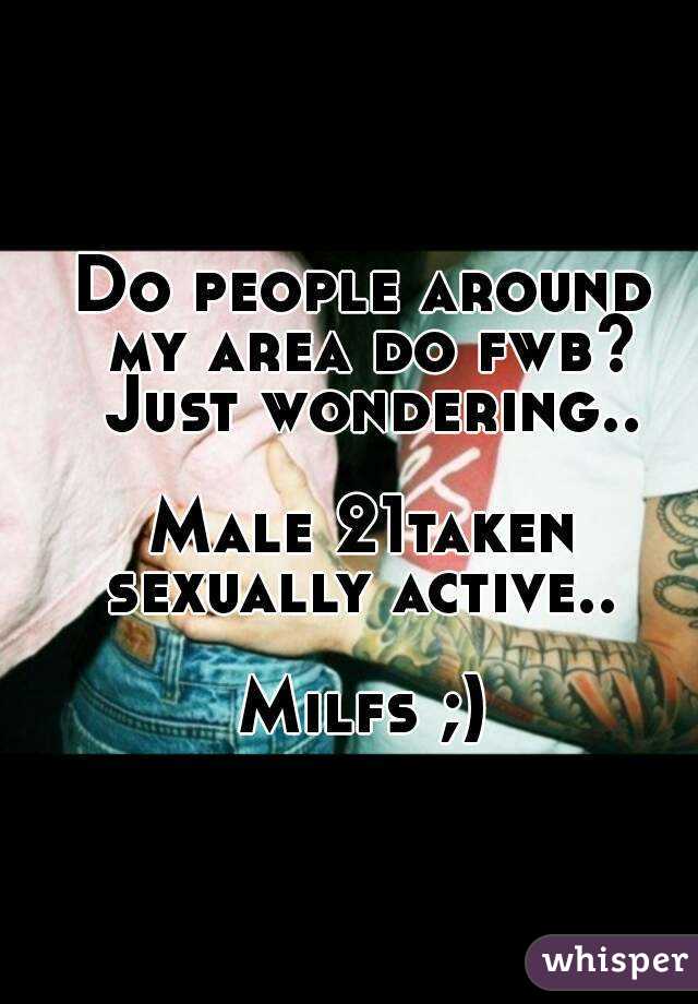 Do people around my area do fwb? Just wondering..

Male 21taken sexually active.. 

Milfs ;)