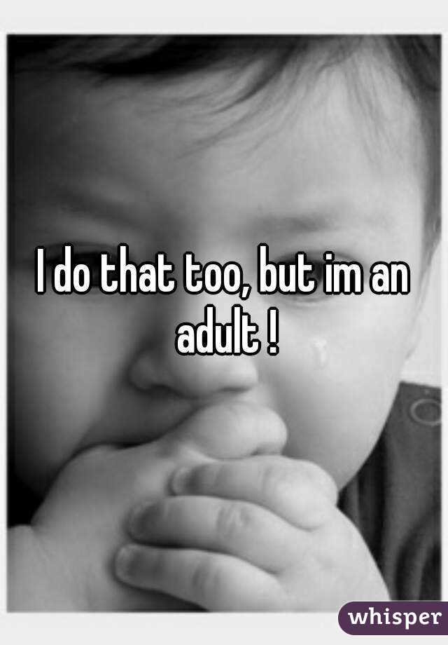 I do that too, but im an adult !