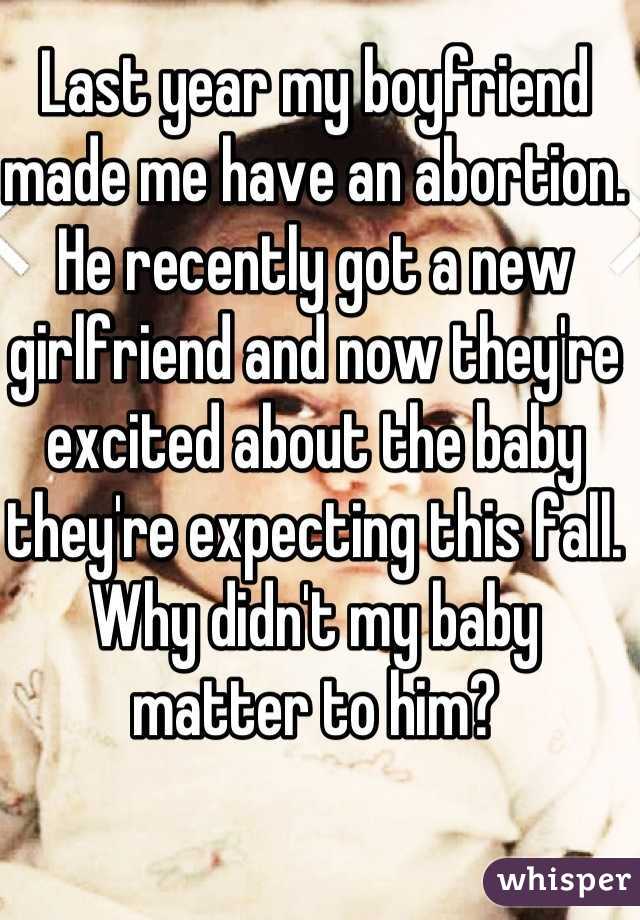 Last year my boyfriend made me have an abortion. He recently got a new girlfriend and now they're excited about the baby they're expecting this fall. Why didn't my baby matter to him?
