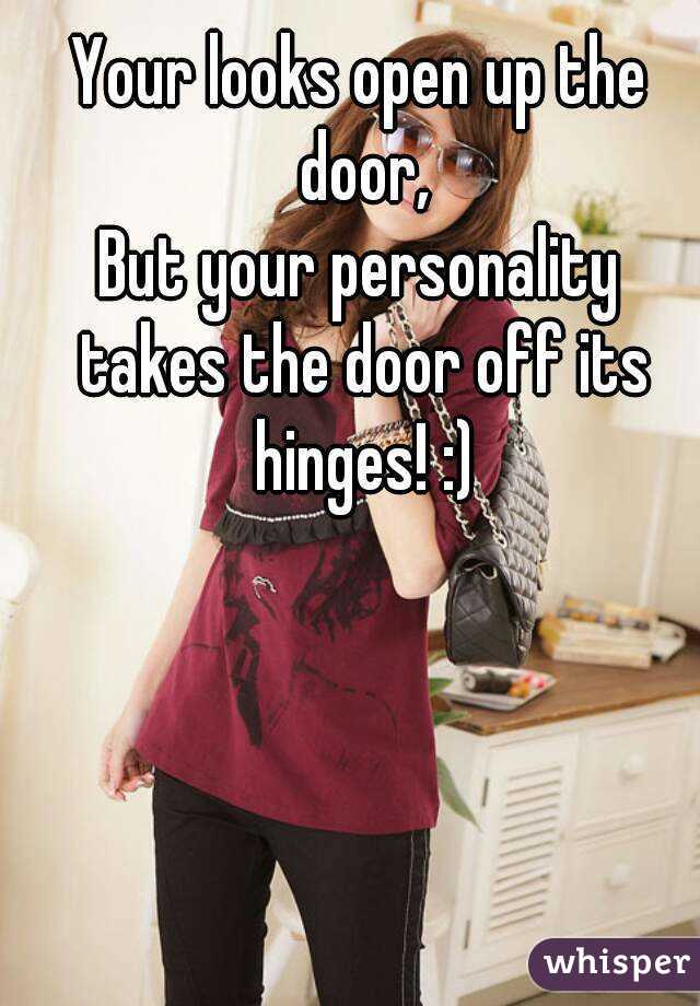 Your looks open up the door,
But your personality takes the door off its hinges! :)
