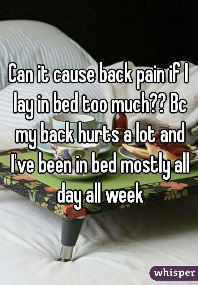 Can it cause back pain if I lay in bed too much?? Bc my back hurts a lot and I've been in bed mostly all day all week