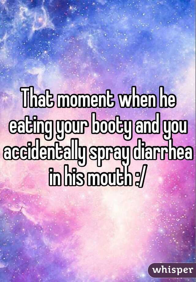 That moment when he eating your booty and you accidentally spray diarrhea in his mouth :/ 