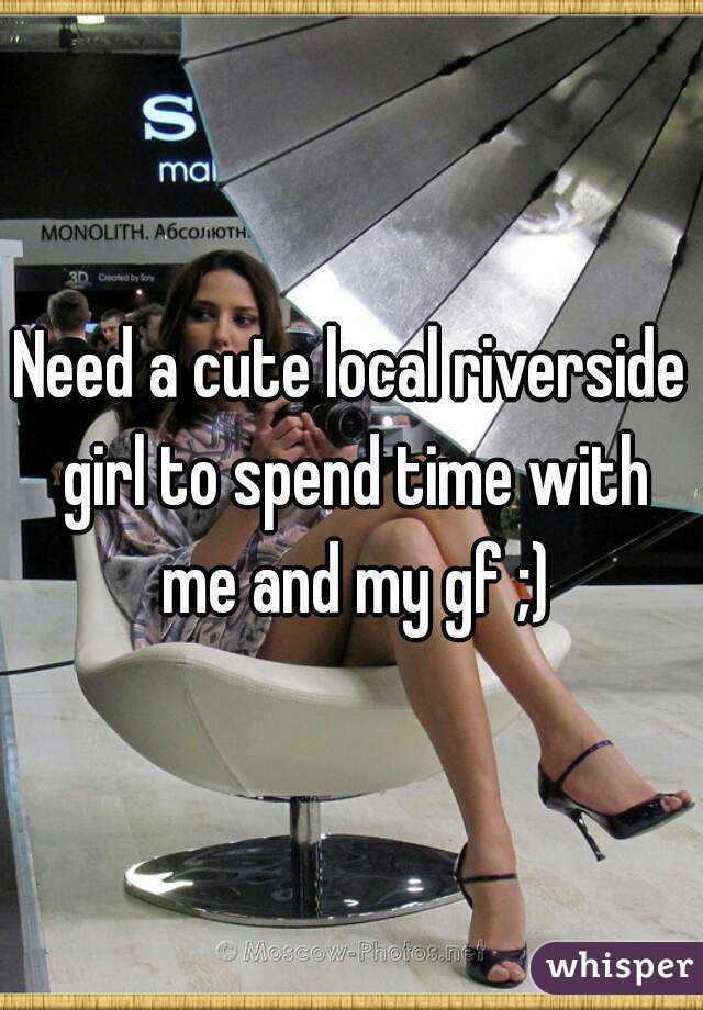 Need a cute local riverside girl to spend time with me and my gf ;)