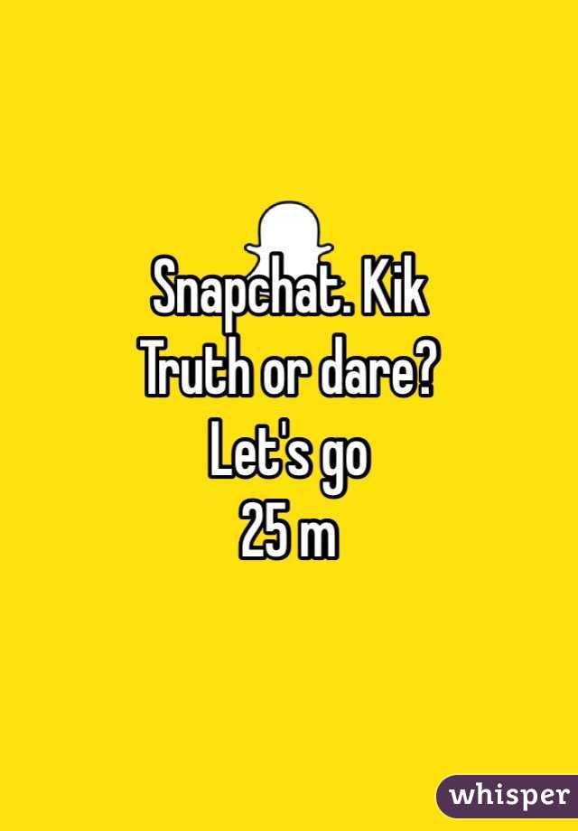 Snapchat. Kik 
Truth or dare? 
Let's go
25 m
