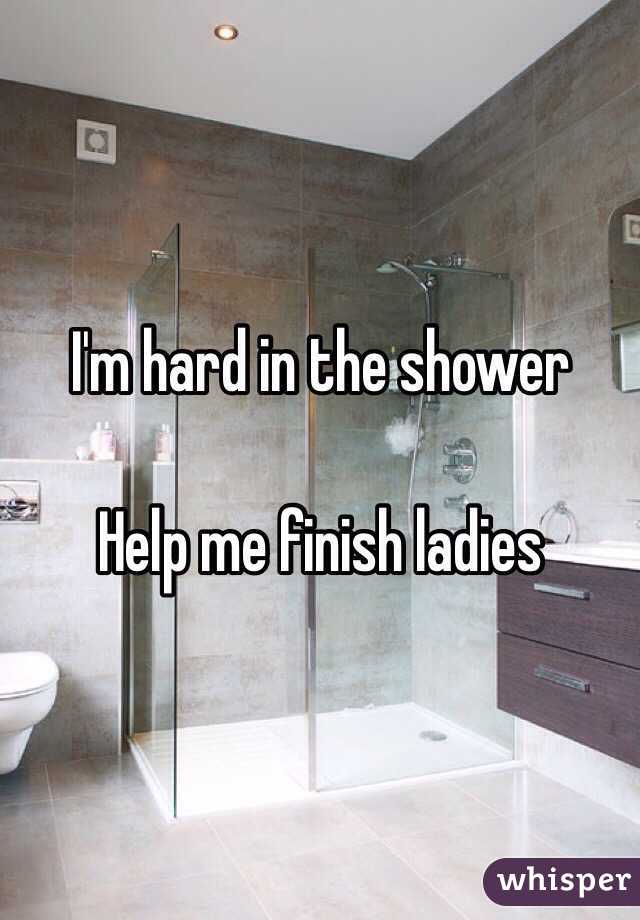 I'm hard in the shower

Help me finish ladies