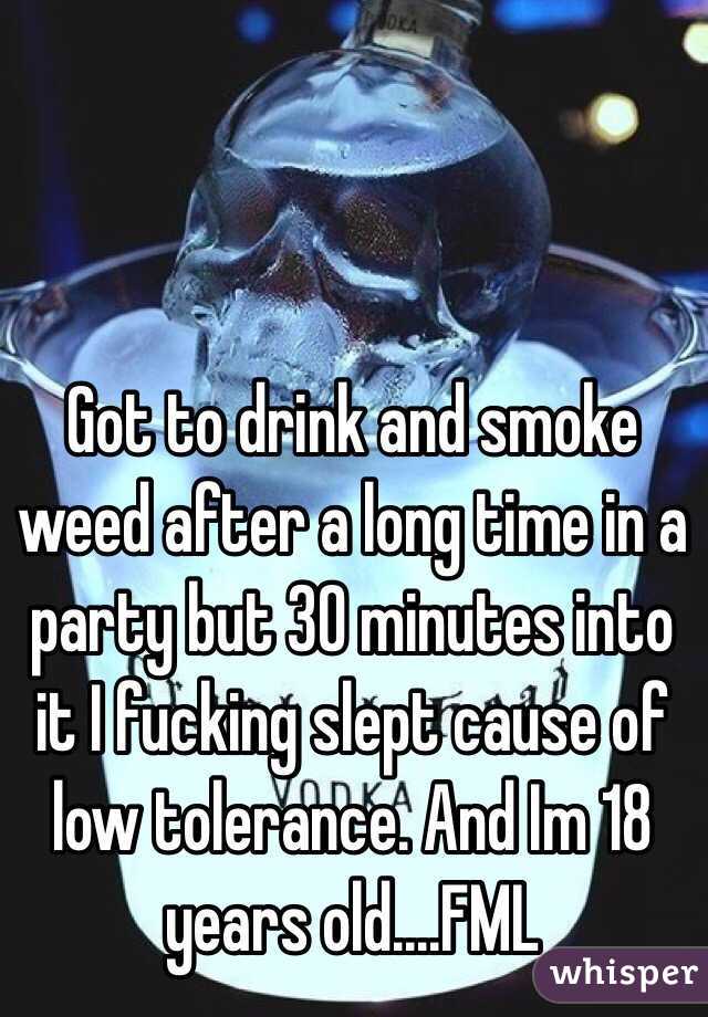 Got to drink and smoke weed after a long time in a party but 30 minutes into it I fucking slept cause of low tolerance. And Im 18 years old....FML