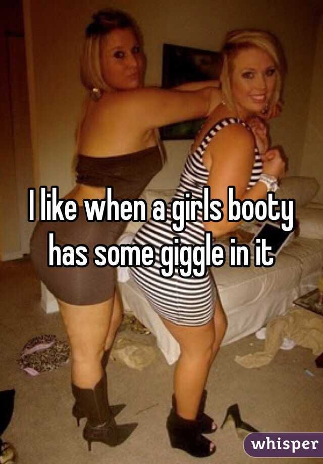 I like when a girls booty has some giggle in it 