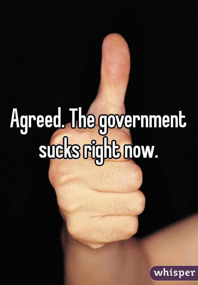 Agreed. The government sucks right now. 