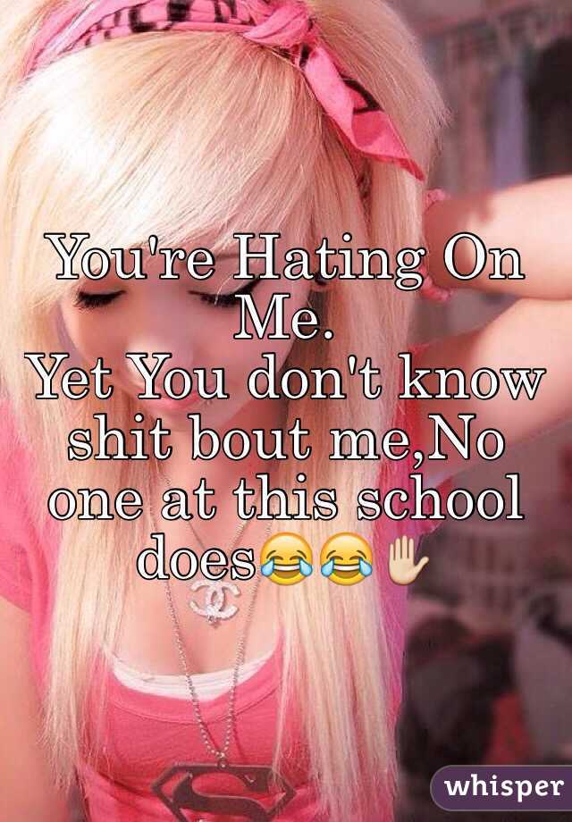 You're Hating On Me.
Yet You don't know shit bout me,No one at this school does😂😂✋