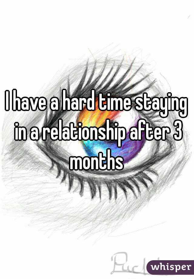 I have a hard time staying in a relationship after 3 months 