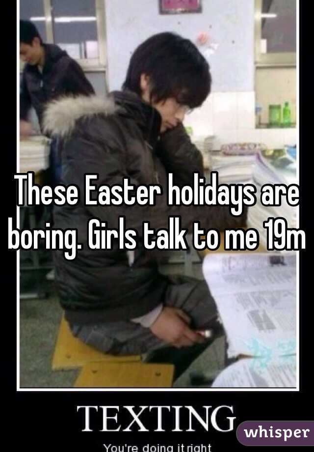 These Easter holidays are boring. Girls talk to me 19m