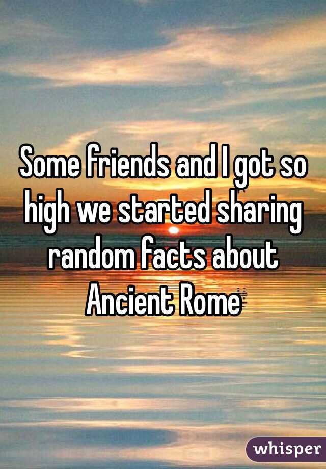 Some friends and I got so high we started sharing random facts about Ancient Rome 