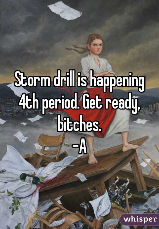 Storm drill is happening 4th period. Get ready, bitches. 
-A