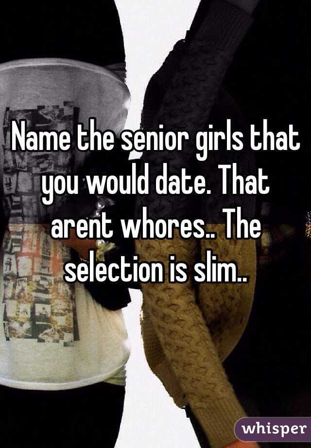 Name the senior girls that you would date. That arent whores.. The selection is slim.. 
