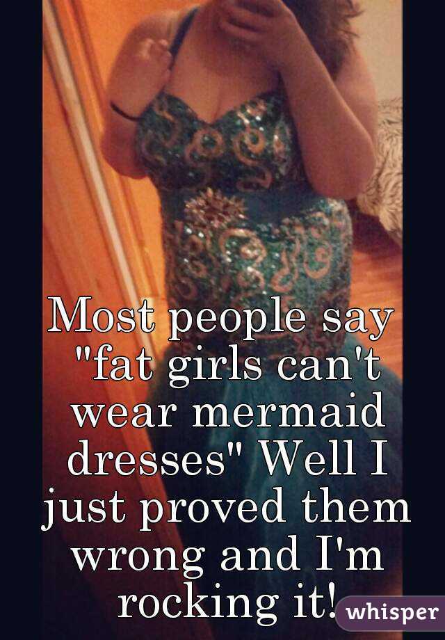 Most people say "fat girls can't wear mermaid dresses" Well I just proved them wrong and I'm rocking it!
