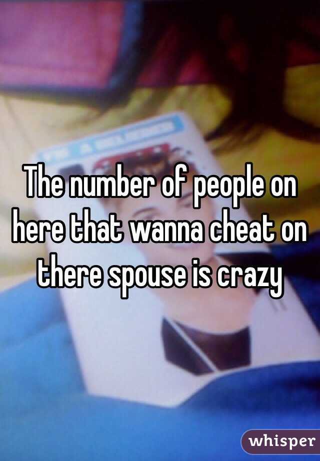 The number of people on here that wanna cheat on there spouse is crazy 