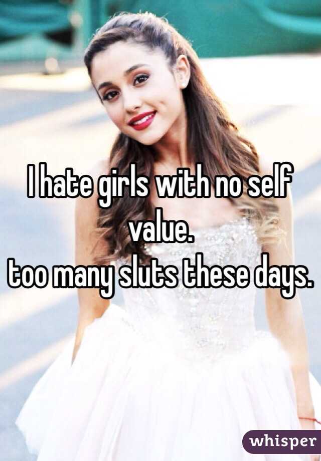 I hate girls with no self value. 
too many sluts these days. 