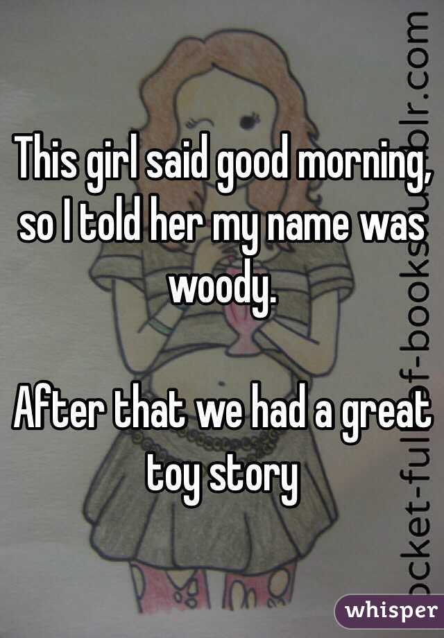 This girl said good morning, so I told her my name was woody.

After that we had a great toy story