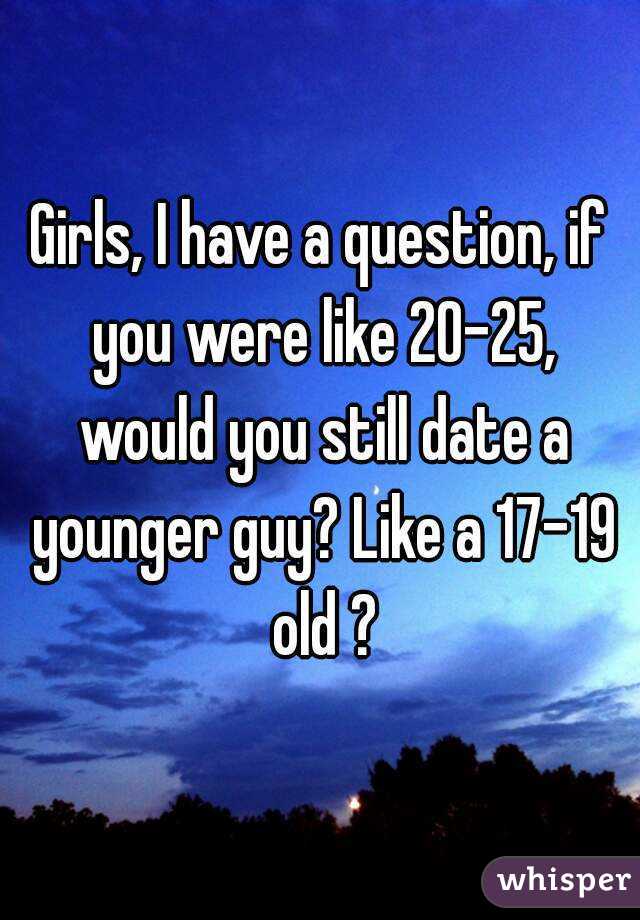 Girls, I have a question, if you were like 20-25, would you still date a younger guy? Like a 17-19 old ?