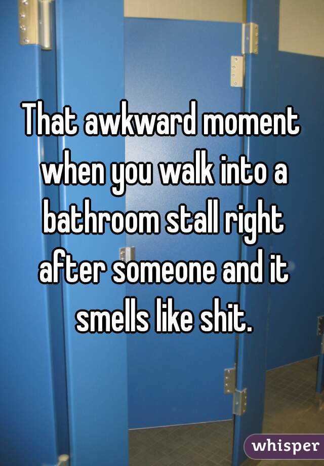 That awkward moment when you walk into a bathroom stall right after someone and it smells like shit.