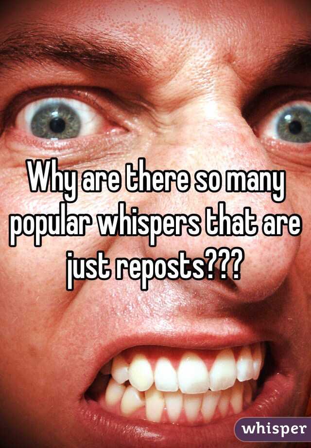 Why are there so many popular whispers that are just reposts???
