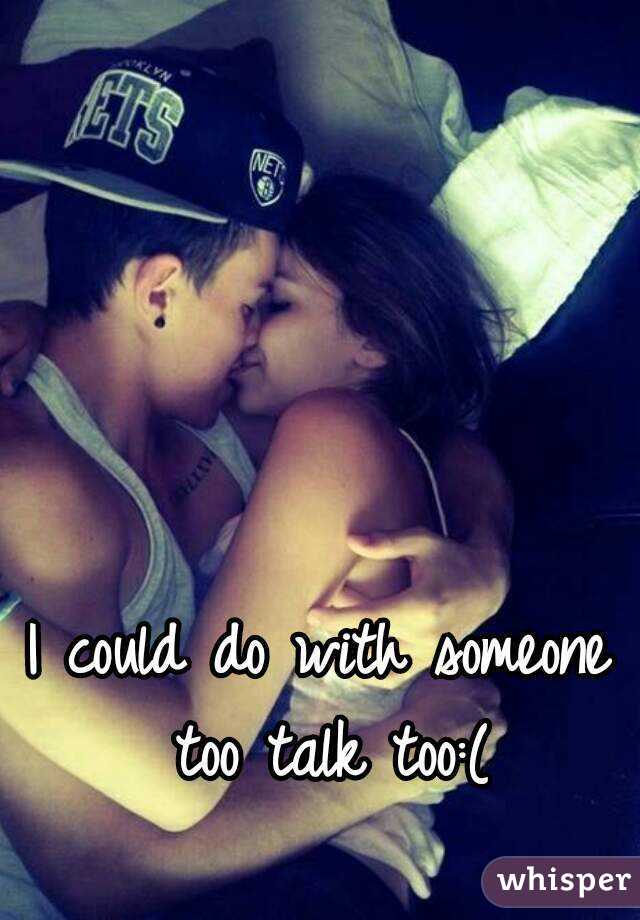 I could do with someone too talk too:(