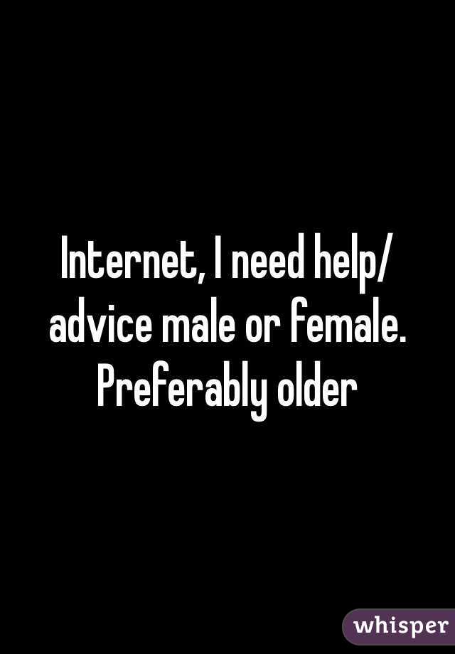 Internet, I need help/advice male or female. Preferably older 