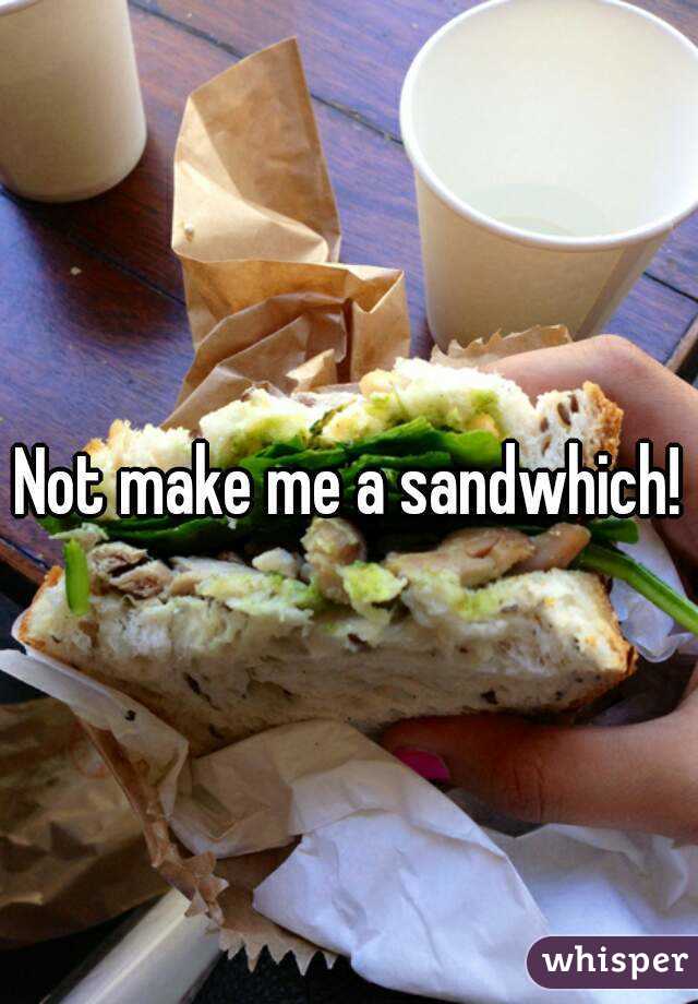 Not make me a sandwhich!