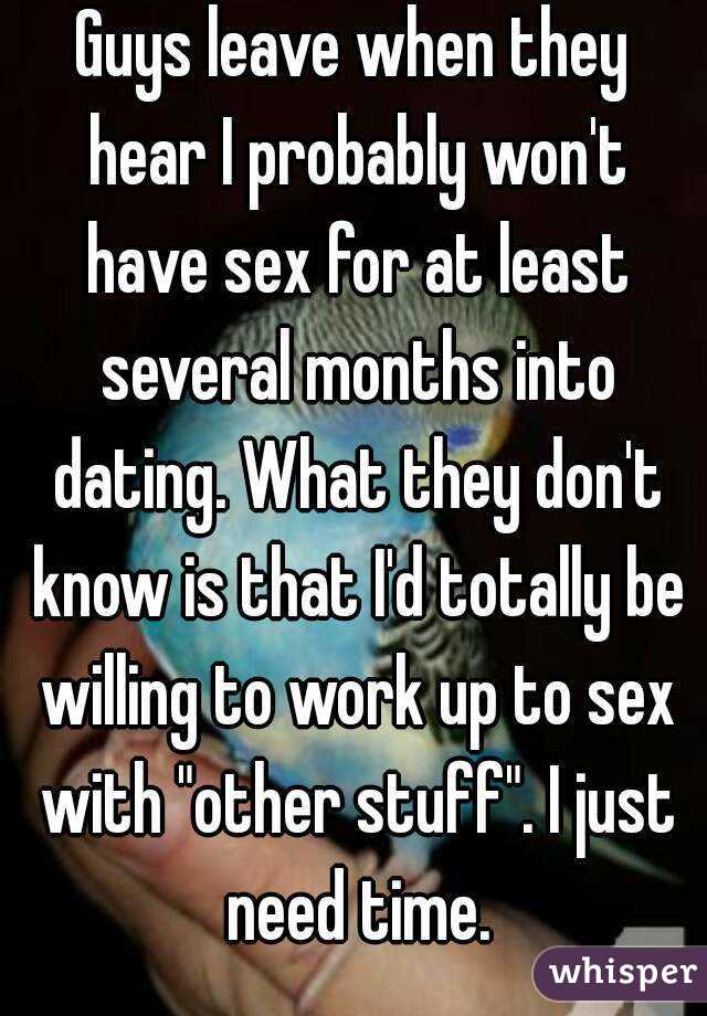 Guys leave when they hear I probably won't have sex for at least several months into dating. What they don't know is that I'd totally be willing to work up to sex with "other stuff". I just need time.