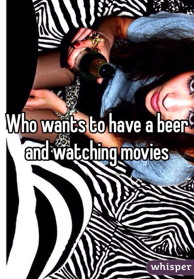 Who wants to have a beer and watching movies
