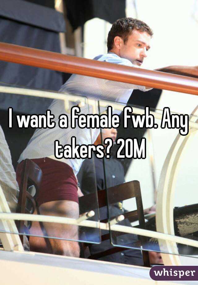 I want a female fwb. Any takers? 20M