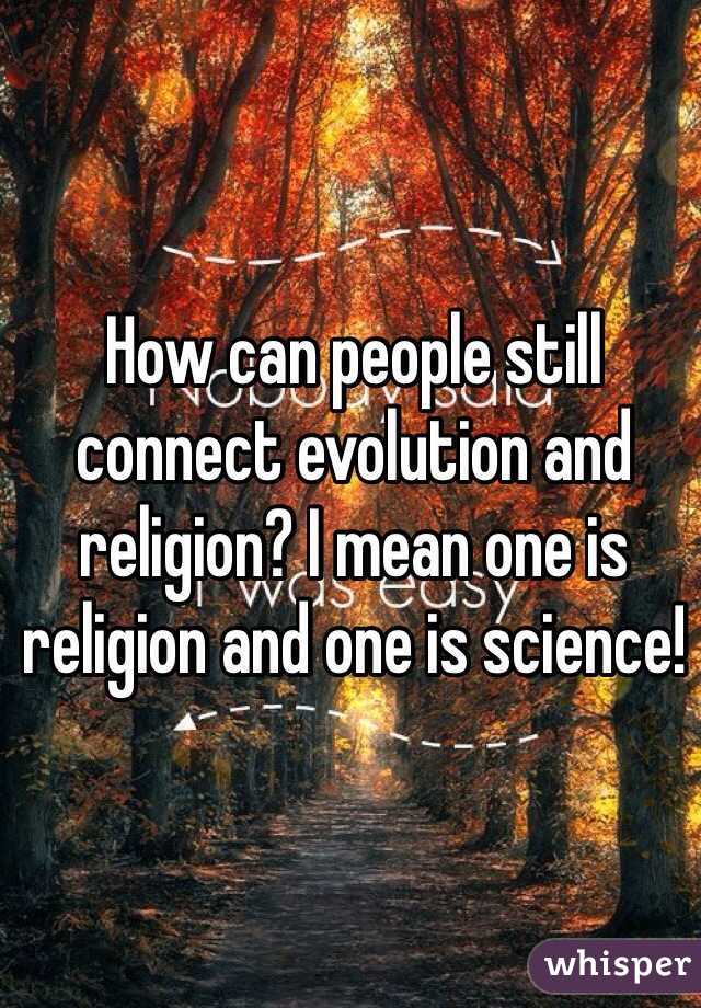 How can people still connect evolution and religion? I mean one is religion and one is science! 