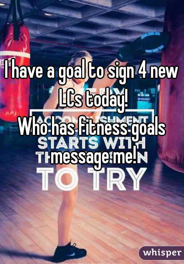 I have a goal to sign 4 new LCs today!
Who has fitness goals message me!