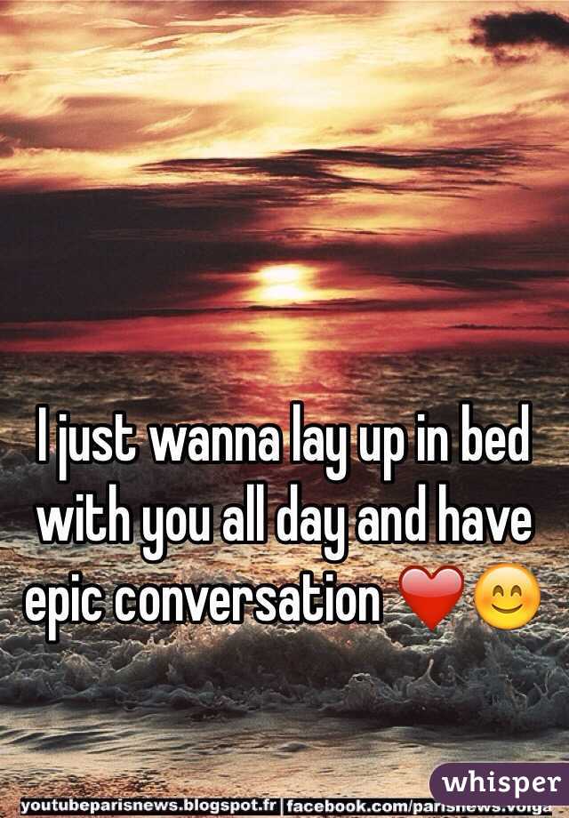 I just wanna lay up in bed with you all day and have epic conversation ❤️😊