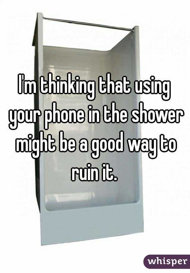 I'm thinking that using your phone in the shower might be a good way to ruin it. 