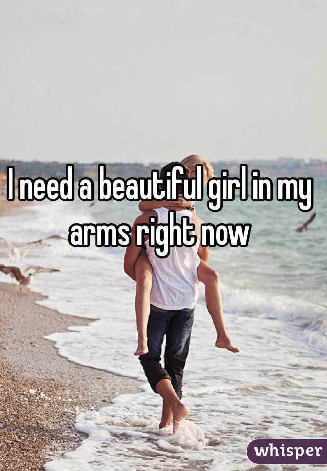 I need a beautiful girl in my arms right now